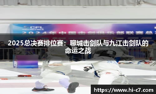 2025总决赛排位赛：聊城击剑队与九江击剑队的命运之战