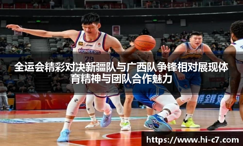 全运会精彩对决新疆队与广西队争锋相对展现体育精神与团队合作魅力