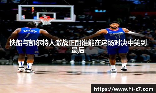 快船与凯尔特人激战正酣谁能在这场对决中笑到最后